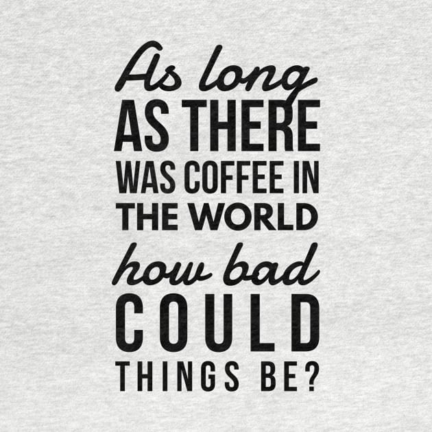 As long as there was coffee in the world how bad could things be? by GMAT